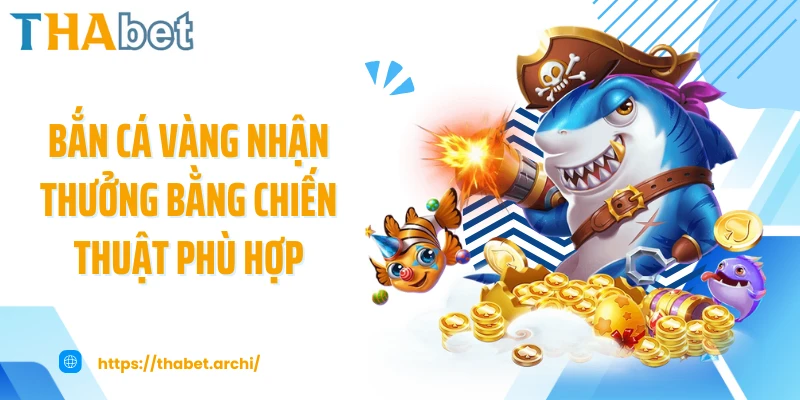 Bắn cá vàng nhận thưởng bằng chiến thuật phù hợp
