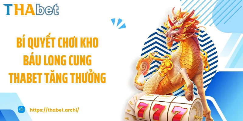 Bí quyết chơi kho báu long cung THABET tăng thưởng