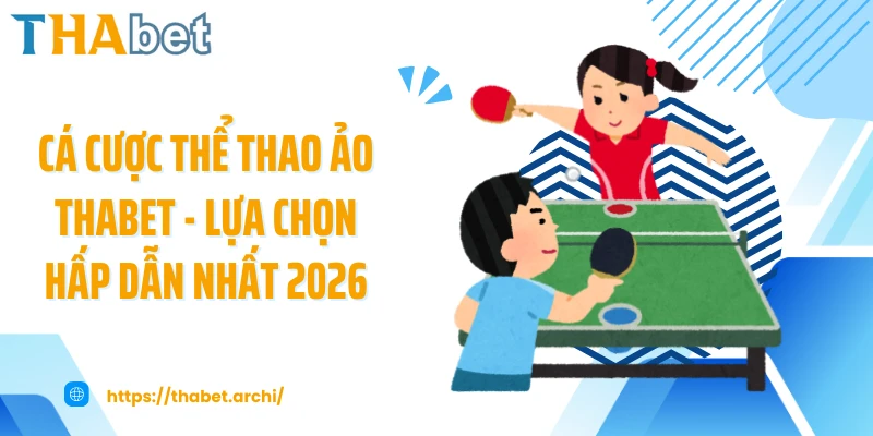 Cá Cược Thể Thao Ảo THABET - Lựa Chọn Hấp Dẫn Nhất 2026
