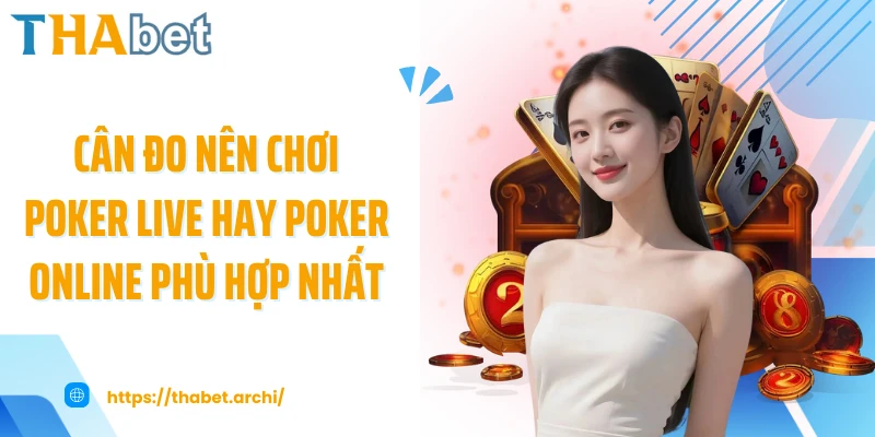 Cân đo nên chơi poker live hay poker online phù hợp nhất