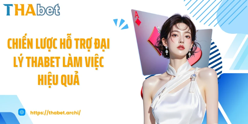 Chiến lược hỗ trợ đại lý THABET làm việc hiệu quả