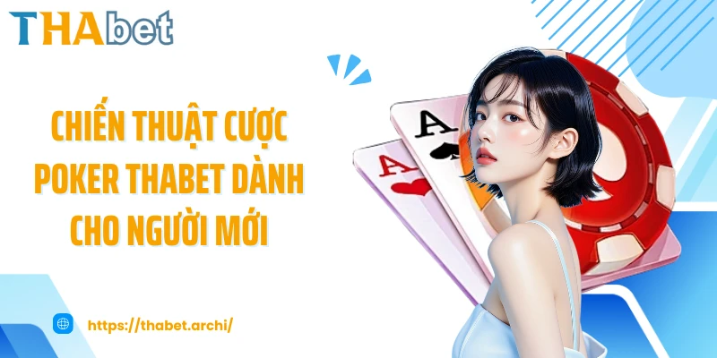 Chiến thuật cược poker THABET dành cho người mới