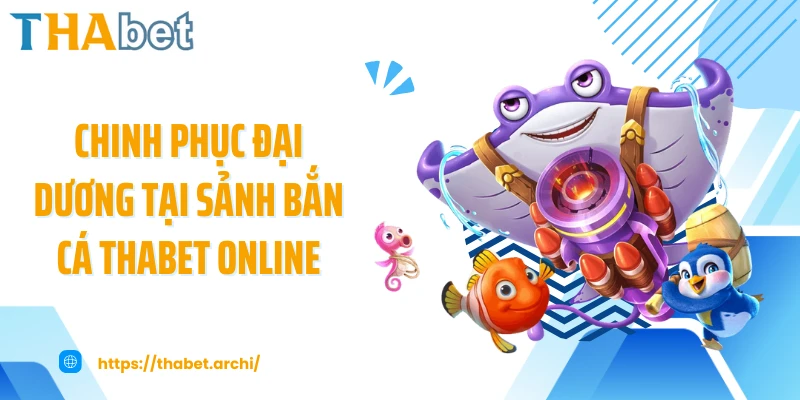 Chinh phục đại dương tại sảnh bắn cá THABET online