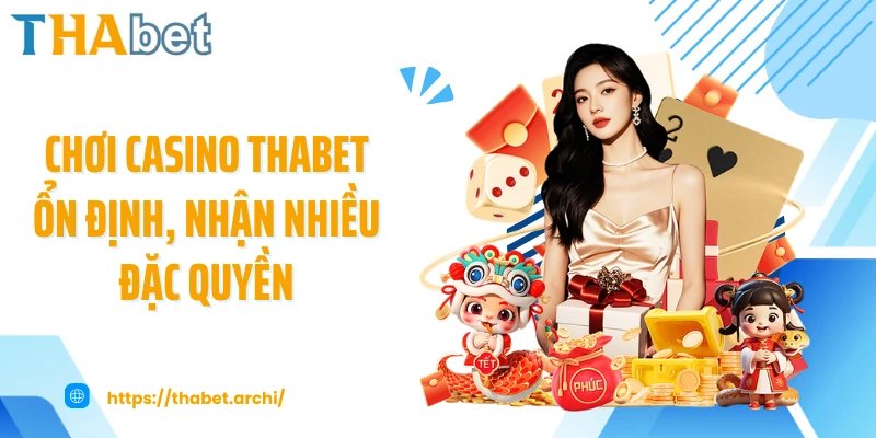 Chơi casino THABET ổn định, nhận nhiều đặc quyền