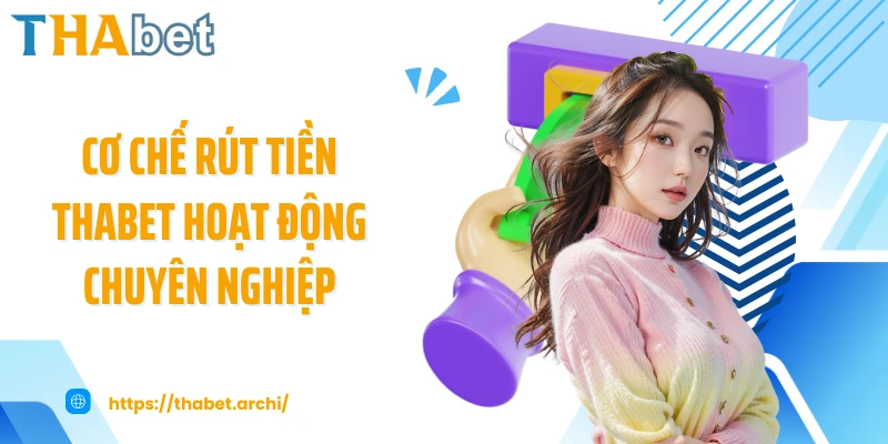 Cơ chế rút tiền THABET hoạt động chuyên nghiệp