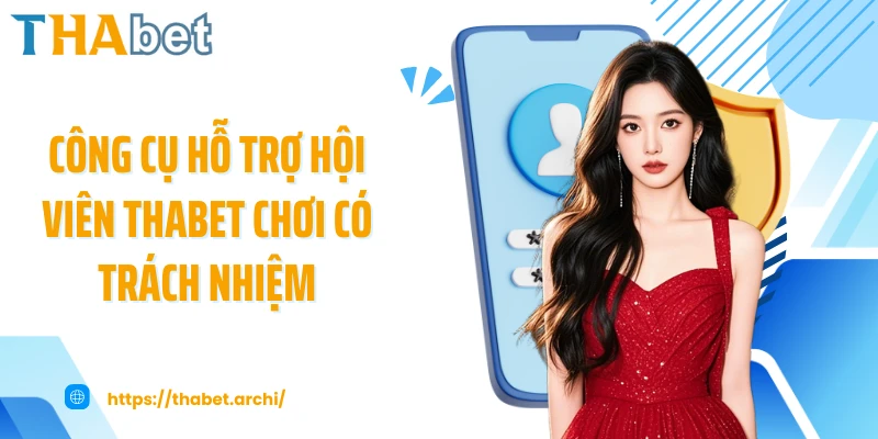 Công cụ hỗ trợ hội viên THABET chơi có trách nhiệm