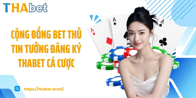 Cộng đồng bet thủ tin tưởng đăng ký THABET cá cược