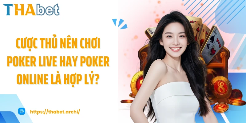 Cược thủ nên chơi poker live hay poker online là hợp lý?