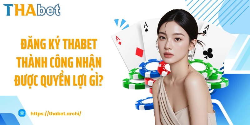 Đăng ký THABET thành công nhận được quyền lợi gì?