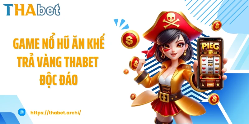 Game nổ hũ ăn khế trả vàng THABET độc đáo
