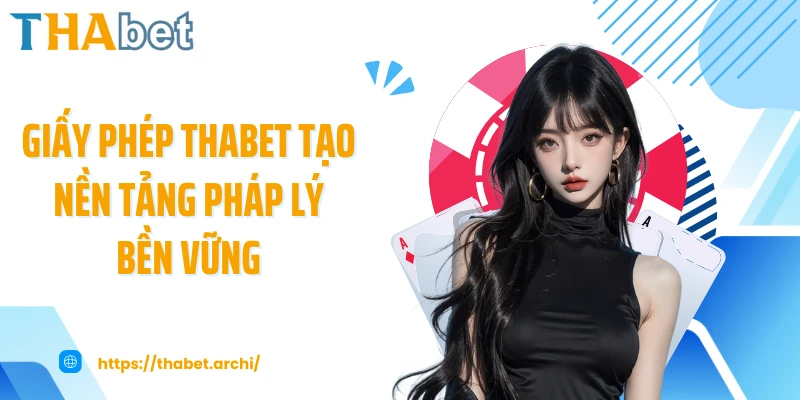 Giấy phép THABET tạo nền tảng pháp lý bền vững