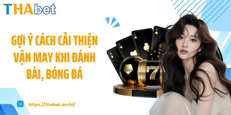 Gợi ý cách cải thiện vận may khi đánh bài, bóng đá