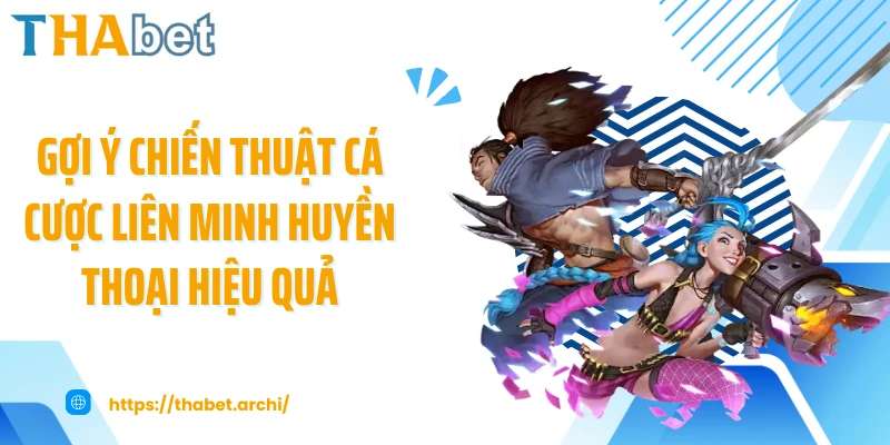 Gợi ý chiến thuật cá cược Liên Minh Huyền Thoại hiệu quả