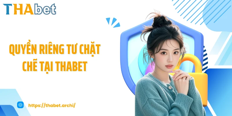 Hệ thống bảo vệ quyền riêng tư chặt chẽ tại THABET