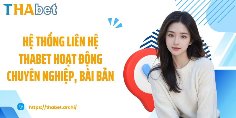 Hệ thống liên hệ THABET hoạt động chuyên nghiệp, bài bản