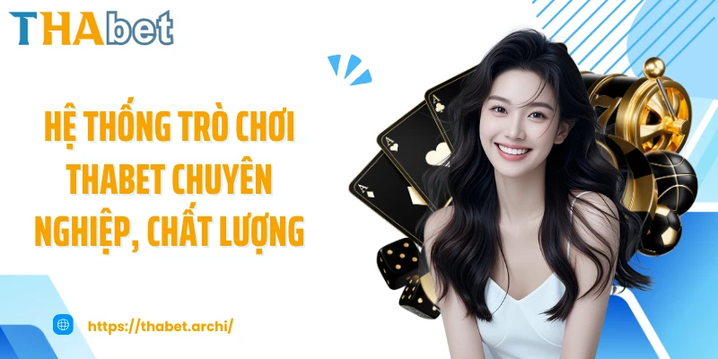 Hệ thống trò chơi THABET chuyên nghiệp, chất lượng