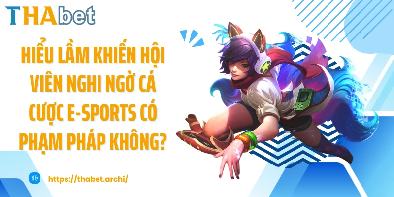 Hiểu lầm khiến hội viên nghi ngờ cá cược e-sports có phạm pháp không?
