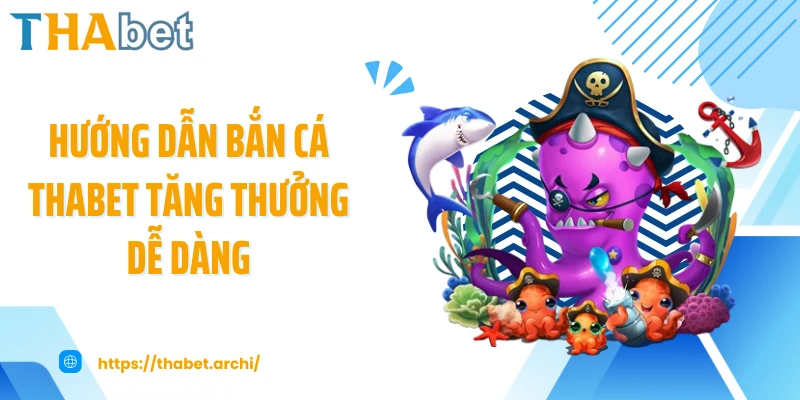 Hướng dẫn bắn cá THABET tăng thưởng dễ dàng