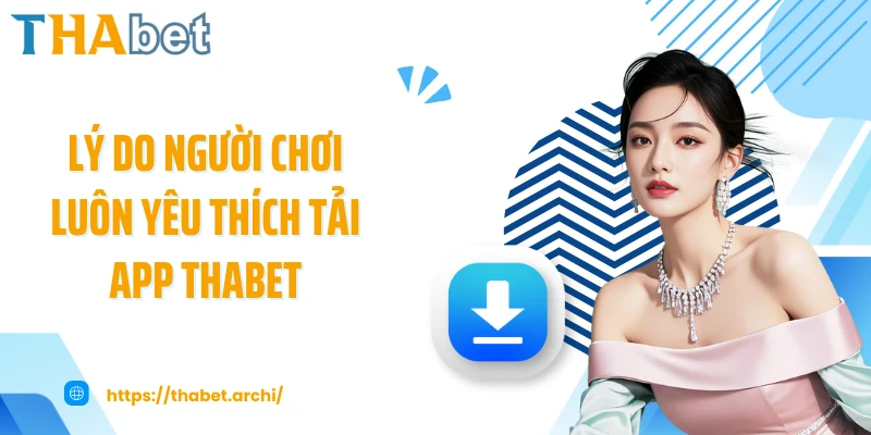 Lý do người chơi luôn yêu thích tải app THABET