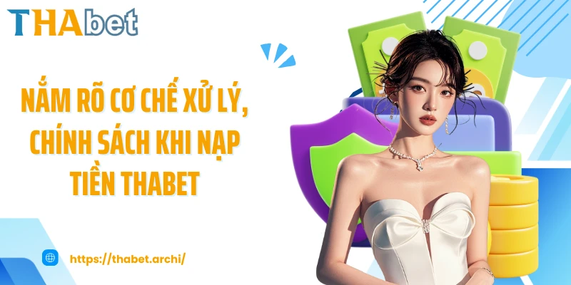Nắm rõ cơ chế xử lý, chính sách khi nạp tiền THABET