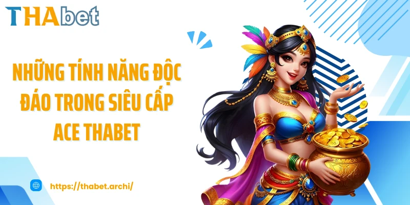 Những tính năng độc đáo trong siêu cấp ACE THABET