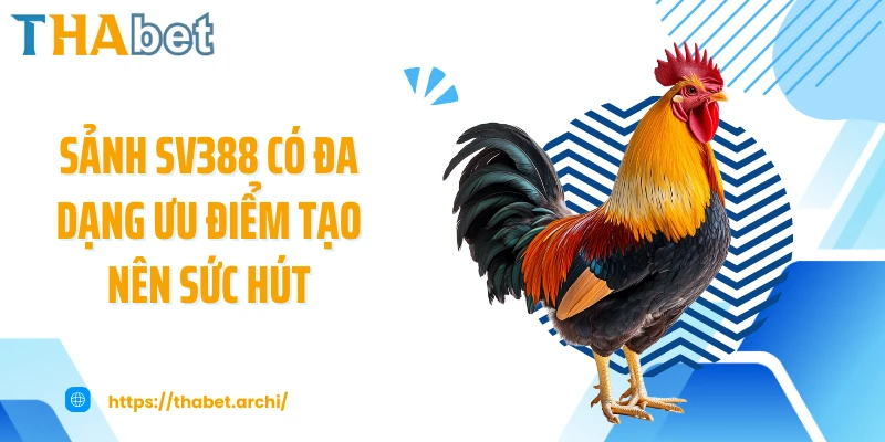 Sảnh SV388 có đa dạng ưu điểm tạo nên sức hút