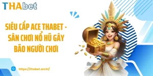 Siêu Cấp ACE THABET - Sân Chơi Nổ Hũ Gây Bão Người Chơi