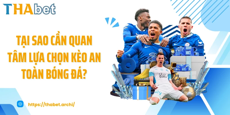 Tại sao cần quan tâm lựa chọn kèo an toàn bóng đá?
