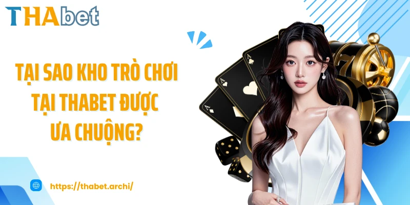 Tại sao kho trò chơi tại THABET được ưa chuộng?