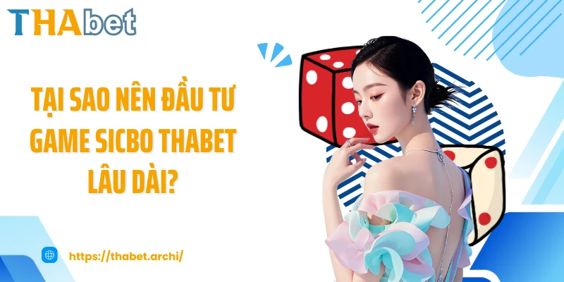 Tại sao nên đầu tư game sicbo THABET lâu dài?