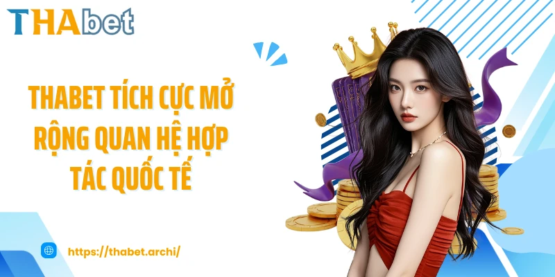 THABET tích cực mở rộng quan hệ hợp tác quốc tế