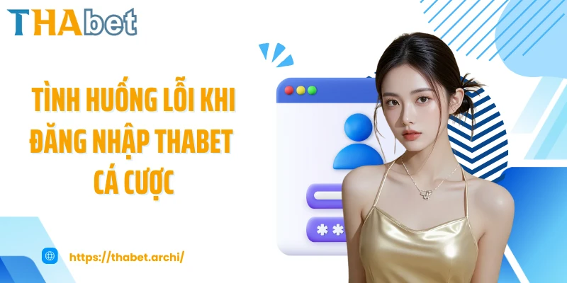 Tình huống lỗi khi đăng nhập THABET cá cược