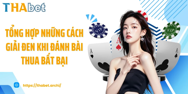 Tổng hợp những cách giải đen khi đánh bài thua bất bại