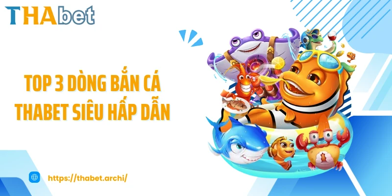 Top 3 dòng bắn cá THABET siêu hấp dẫn