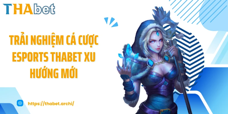 Trải nghiệm cá cược esports THABET xu hướng mới