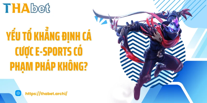 Yếu tố khẳng định cá cược e-sports có phạm pháp không?