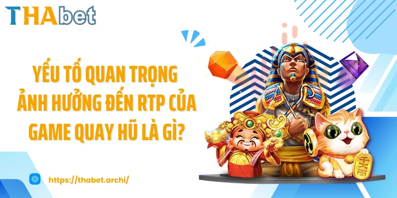 Yếu tố quan trọng ảnh hưởng đến RTP của game quay hũ là gì?